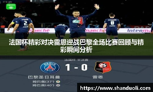 法国杯精彩对决雷恩迎战巴黎全场比赛回顾与精彩瞬间分析