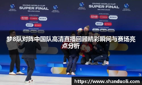 梦8队对阵中国队高清直播回顾精彩瞬间与赛场亮点分析