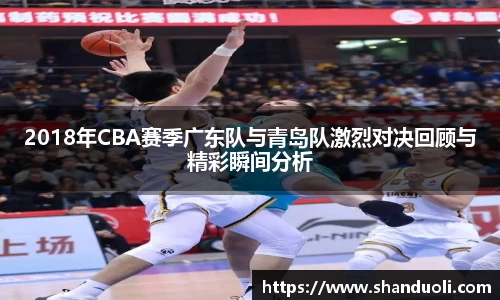 2018年CBA赛季广东队与青岛队激烈对决回顾与精彩瞬间分析